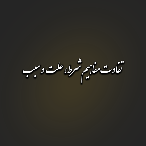 تفاوت مفاهیم شرط، علت و سبب